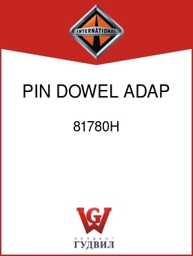 Оригинальная запчасть Интернешнл 81780H PIN, DOWEL ADAP