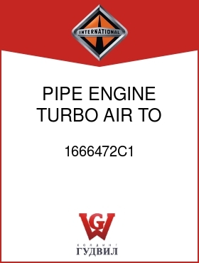 Оригинальная запчасть Интернешнл 1666472C1 PIPE, ENGINE TURBO AIR TO