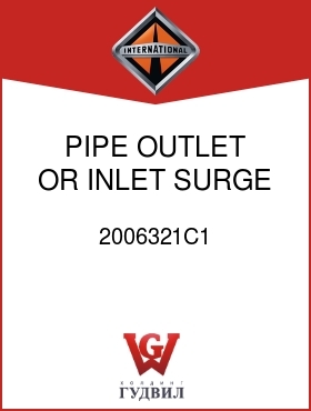 Оригинальная запчасть Интернешнл 2006321C1 PIPE, OUTLET OR INLET SURGE TANK