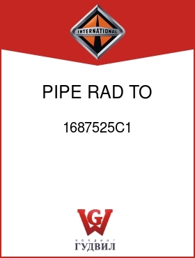 Оригинальная запчасть Интернешнл 1687525C1 PIPE, RAD TO ENG