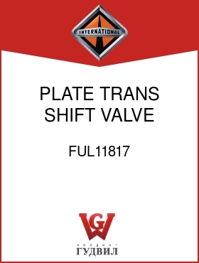 Оригинальная запчасть Интернешнл FUL11817 PLATE, TRANS SHIFT VALVE