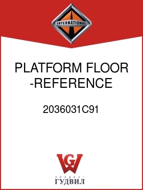 Оригинальная запчасть Интернешнл 2036031C91 PLATFORM, FLOOR -REFERENCE ONLY-