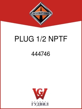 Оригинальная запчасть Интернешнл 444746 PLUG, 1/2 NPTF SQ-HD PIPE