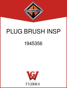 Оригинальная запчасть Интернешнл 1945356 PLUG, BRUSH INSP CE