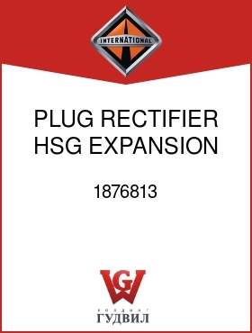 Оригинальная запчасть Интернешнл 1876813 PLUG, RECTIFIER HSG EXPANSION