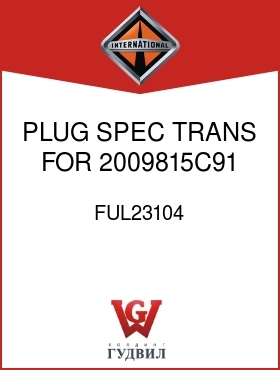 Оригинальная запчасть Интернешнл FUL23104 PLUG, SPEC TRANS FOR 2009815C91