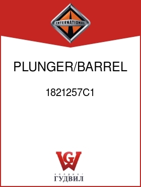 Оригинальная запчасть Интернешнл 1821257C1 PLUNGER/BARREL