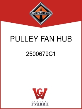 Оригинальная запчасть Интернешнл 2500679C1 PULLEY, FAN HUB