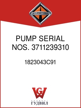 Оригинальная запчасть Интернешнл 1823043C91 PUMP SERIAL NOS. 3711239310 AND BELOW