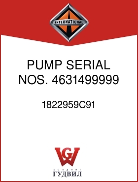 Оригинальная запчасть Интернешнл 1822959C91 PUMP SERIAL NOS. 4631499999 AND BELOW