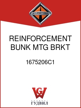 Оригинальная запчасть Интернешнл 1675206C1 REINFORCEMENT, BUNK MTG BRKT