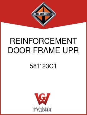 Оригинальная запчасть Интернешнл 581123C1 REINFORCEMENT, DOOR FRAME UPR