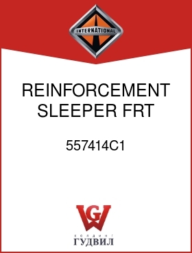 Оригинальная запчасть Интернешнл 557414C1 REINFORCEMENT, SLEEPER FRT