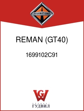 Оригинальная запчасть Интернешнл 1699102C91 REMAN, (GT40)
