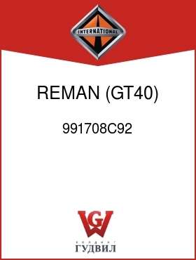 Оригинальная запчасть Интернешнл 991708C92 REMAN, (GT40)