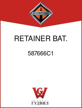 Оригинальная запчасть Интернешнл 587666C1 RETAINER, BAT. COVER