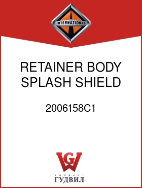 Оригинальная запчасть Интернешнл 2006158C1 RETAINER, BODY SPLASH SHIELD