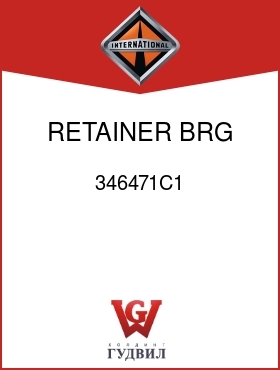 Оригинальная запчасть Интернешнл 346471C1 RETAINER, BRG