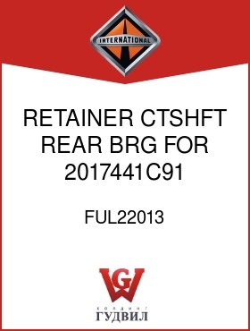 Оригинальная запчасть Интернешнл FUL22013 RETAINER, CTSHFT REAR BRG FOR 2017441C91 TRANS