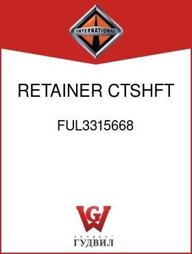 Оригинальная запчасть Интернешнл FUL3315668 RETAINER, CTSHFT REAR BRG