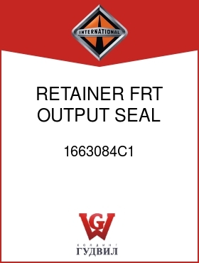 Оригинальная запчасть Интернешнл 1663084C1 RETAINER, FRT OUTPUT SEAL