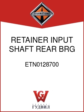 Оригинальная запчасть Интернешнл ETN0128700 RETAINER, INPUT SHAFT REAR BRG