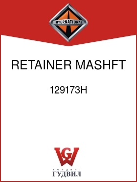 Оригинальная запчасть Интернешнл 129173H RETAINER, MASHFT BRG