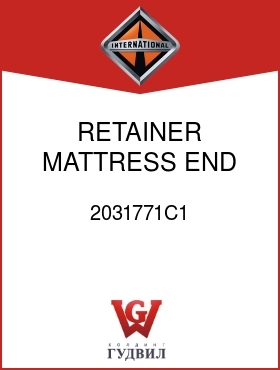 Оригинальная запчасть Интернешнл 2031771C1 RETAINER, MATTRESS END