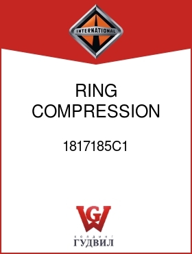 Оригинальная запчасть Интернешнл 1817185C1 RING, COMPRESSION INNER