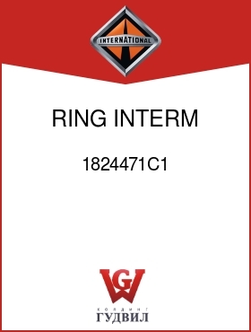 Оригинальная запчасть Интернешнл 1824471C1 RING, INTERM