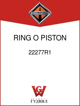 Оригинальная запчасть Интернешнл 22277R1 RING, O, PISTON -LARGE-