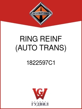 Оригинальная запчасть Интернешнл 1822597C1 RING, REINF (AUTO TRANS)