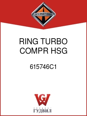 Оригинальная запчасть Интернешнл 615746C1 RING, TURBO COMPR HSG PISTON