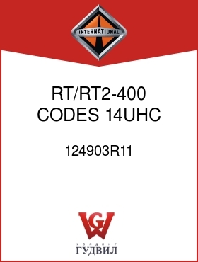 Оригинальная запчасть Интернешнл 124903R11 RT/RT2-400 CODES 14UHC,