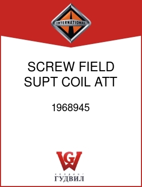 Оригинальная запчасть Интернешнл 1968945 SCREW, FIELD SUPT COIL ATT