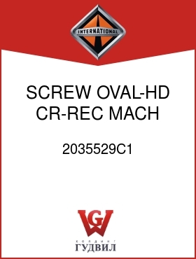 Оригинальная запчасть Интернешнл 2035529C1 SCREW, OVAL-HD CR-REC MACH