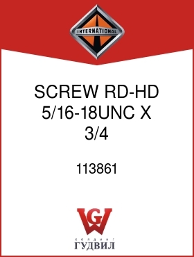 Оригинальная запчасть Интернешнл 113861 SCREW, RD-HD 5/16-18UNC X 3/4 IN.NON-ILLUSTRATED