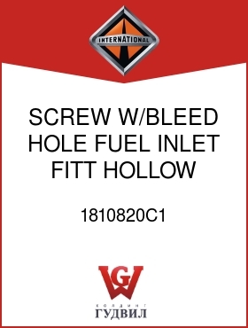 Оригинальная запчасть Интернешнл 1810820C1 SCREW, W/BLEED HOLE, FUEL INLET FITT HOLLOW