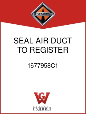 Оригинальная запчасть Интернешнл 1677958C1 SEAL, AIR DUCT TO REGISTER