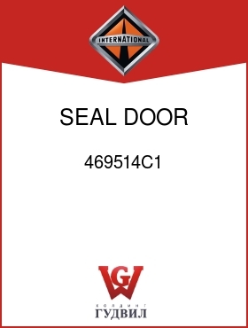 Оригинальная запчасть Интернешнл 469514C1 SEAL, DOOR