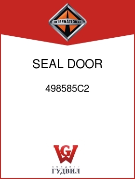 Оригинальная запчасть Интернешнл 498585C2 SEAL, DOOR