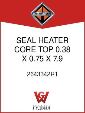 Оригинальная запчасть Интернешнл 2643342R1 SEAL, HEATER CORE TOP 0.38 X 0.75 X 7.9 IN. LG