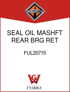 Оригинальная запчасть Интернешнл FUL20715 SEAL, OIL MASHFT REAR BRG RET