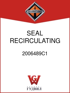 Оригинальная запчасть Интернешнл 2006489C1 SEAL, RECIRCULATING CENTER