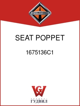 Оригинальная запчасть Интернешнл 1675136C1 SEAT, POPPET