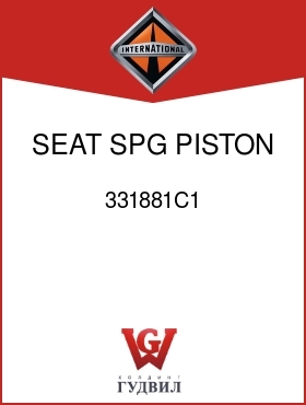 Оригинальная запчасть Интернешнл 331881C1 SEAT, SPG PISTON