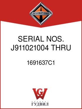 Оригинальная запчасть Интернешнл 1691637C1 SERIAL NOS. J911021004 THRU J960603040