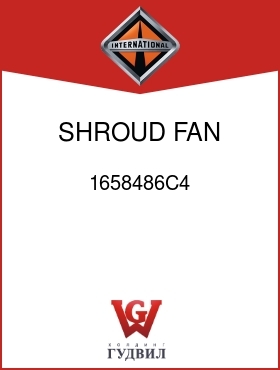 Оригинальная запчасть Интернешнл 1658486C4 SHROUD, FAN