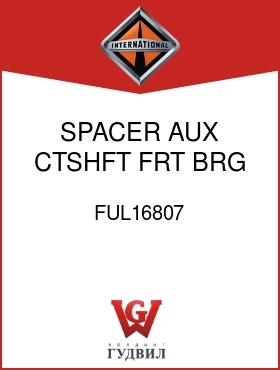 Оригинальная запчасть Интернешнл FUL16807 SPACER, AUX CTSHFT FRT BRG