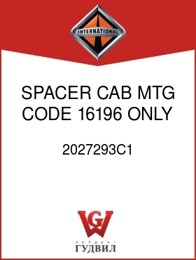 Оригинальная запчасть Интернешнл 2027293C1 SPACER, CAB MTG CODE 16196 ONLY